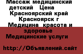 Массаж медицинский, детский › Цена ­ 500 - Красноярский край, Красноярск г. Медицина, красота и здоровье » Медицинские услуги   